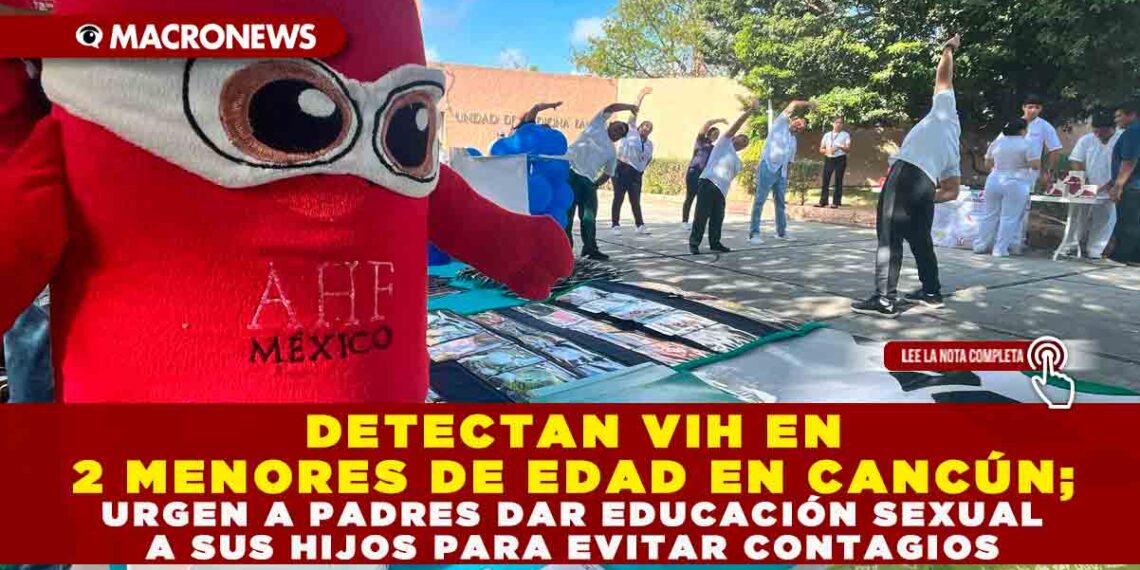 DETECTAN VIH EN 2 MENORES DE EDAD EN CANCÚN; URGEN A PADRES DAR EDUCACIÓN SEXUAL A SUS HIJOS PARA EVITAR CONTAGIOS