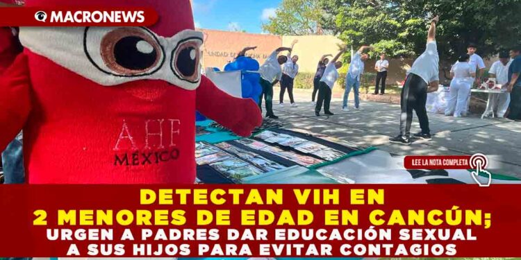 DETECTAN VIH EN 2 MENORES DE EDAD EN CANCÚN; URGEN A PADRES DAR EDUCACIÓN SEXUAL A SUS HIJOS PARA EVITAR CONTAGIOS