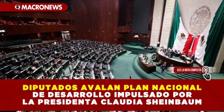 DIPUTADOS AVALAN PLAN NACIONAL DE DESARROLLO IMPULSADO POR LA PRESIDENTA CLAUDIA SHEINBAUM