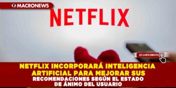 NETFLIX INCORPORARÁ INTELIGENCIA ARTIFICIAL PARA MEJORAR SUS RECOMENDACIONES SEGÚN EL ESTADO DE ÁNIMO DEL USUARIO