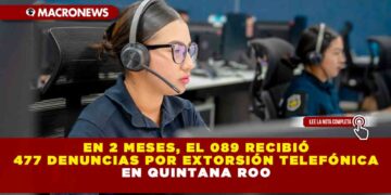 EN 2 MESES, EL 089 RECIBIÓ 477 DENUNCIAS POR EXTORSIÓN TELEFÓNICA EN QUINTANA ROO