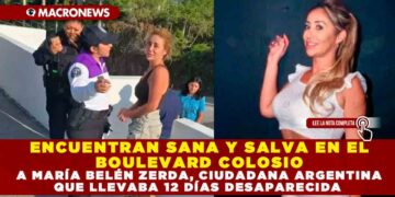 ENCUENTRAN SANA Y SALVA EN EL BOULEVARD COLOSIO A MARÍA BELÉN ZERDA, CIUDADANA ARGENTINA QUE LLEVABA 12 DÍAS DESAPARECIDA