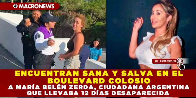 ENCUENTRAN SANA Y SALVA EN EL BOULEVARD COLOSIO A MARÍA BELÉN ZERDA, CIUDADANA ARGENTINA QUE LLEVABA 12 DÍAS DESAPARECIDA