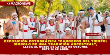 EXPOSICIÓN FOTOGRÁFICA “CANOEROS DEL TIEMPO: SÍMBOLO DE UNA TRADICIÓN ANCESTRAL”, LLEGA AL MUSEO DE LA ISLA DE COZUMEL ESTE 14 DE ABRIL