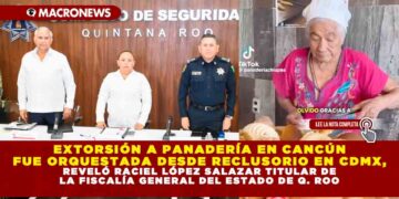 EXTORSIÓN A PANADERÍA EN CANCÚN FUE ORQUESTADA DESDE RECLUSORIO EN CDMX, REVELÓ RACIEL LÓPEZ SALAZAR TITULAR DE LA FISCALÍA GENERAL DEL ESTADO DE Q. ROO