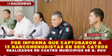 FGE INFORMA QUE CAPTURARON A 13 NARCOMENUDISTAS EN SEIS CATEOS REALIZADOS EN CUATRO MUNICIPIOS DE QUINTANA ROO