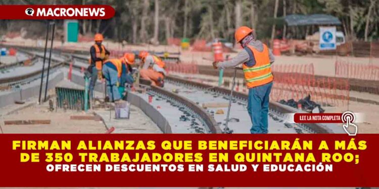 FIRMAN ALIANZAS QUE BENEFICIARÁN A MÁS DE 350 TRABAJADORES EN QUINTANA ROO; OFRECEN DESCUENTOS EN SALUD Y EDUCACIÓN