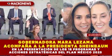 GOBERNADORA MARA LEZAMA ACOMPAÑA A LA PRESIDENTA SHEINBAUM EN LA PRESENTACIÓN DE LOS 18 PROGRAMAS Y ACCIONES ESTRATÉGICAS DEL PLAN MÉXICO 2025