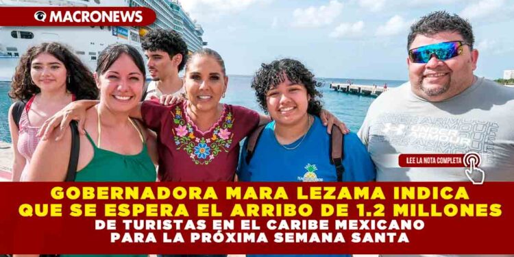 GOBERNADORA MARA LEZAMA INDICA QUE SE ESPERA EL ARRIBO DE 1.2 MILLONES DE TURISTAS EN EL CARIBE MEXICANO PARA LA PRÓXIMA SEMANA SANTA
