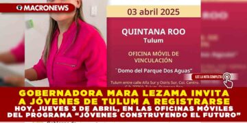 GOBERNADORA MARA LEZAMA INVITA A JÓVENES DE TULUM A REGISTRARSE HOY, JUEVES 3 DE ABRIL, EN LAS OFICINAS MÓVILES DEL PROGRAMA “JÓVENES CONSTRUYENDO EL FUTURO”