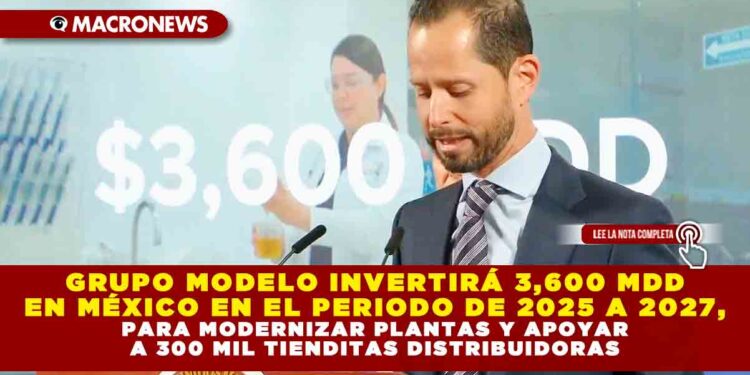 GRUPO MODELO INVERTIRÁ 3,600 MDD EN MÉXICO EN EL PERIODO DE 2025 A 2027, PARA MODERNIZAR PLANTAS Y APOYAR A 300 MIL TIENDITAS DISTRIBUIDORAS