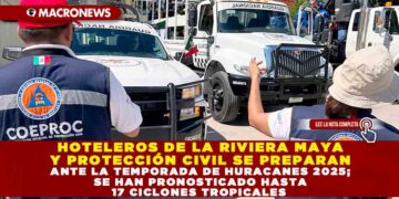 HOTELEROS DE LA RIVIERA MAYA Y PROTECCIÓN CIVIL SE PREPARAN ANTE LA TEMPORADA DE HURACANES 2025; SE HAN PRONOSTICADO HASTA 17 CICLONES TROPICALES