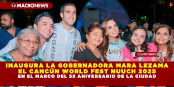 INAUGURA LA GOBERNADORA MARA LEZAMA EL CANCÚN WORLD FEST NUUCH 2025 EN EL MARCO DEL 55 ANIVERSARIO DE LA CIUDAD