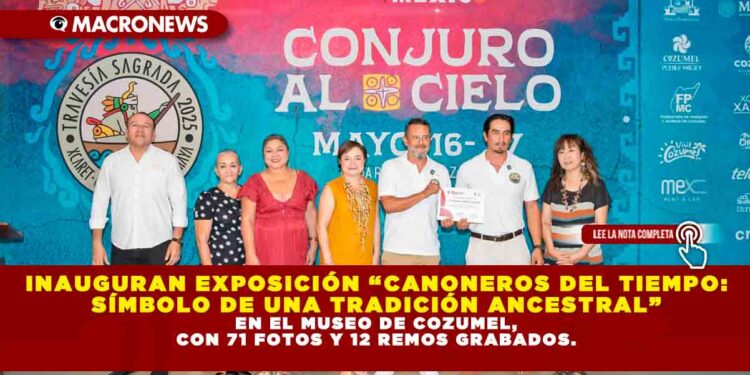 INAUGURAN EXPOSICIÓN “CANONEROS DEL TIEMPO: SÍMBOLO DE UNA TRADICIÓN ANCESTRAL” EN EL MUSEO DE COZUMEL, CON 71 FOTOS Y 12 REMOS GRABADOS.
