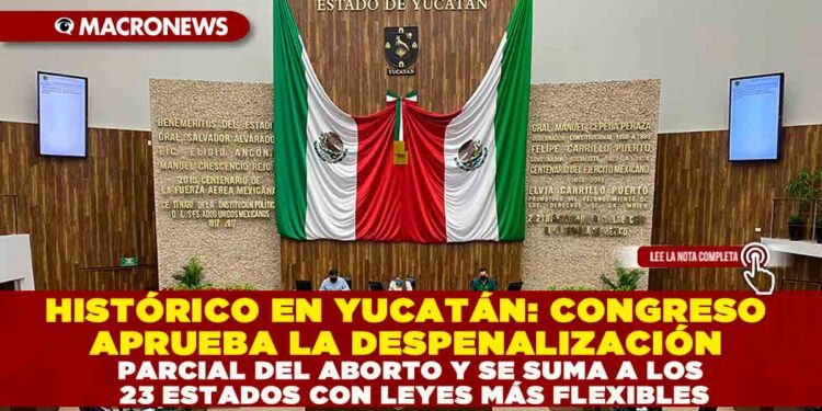 HISTÓRICO EN YUCATÁN: CONGRESO APRUEBA LA DESPENALIZACIÓN PARCIAL DEL ABORTO Y SE SUMA A LOS 23 ESTADOS CON LEYES MÁS FLEXIBLES