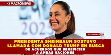 PRESIDENTA SHEINBAUM SOSTUVO LLAMADA CON DONALD TRUMP EN BUSCA DE ACUERDOS QUE BENEFICIEN A AMBAS NACIONES
