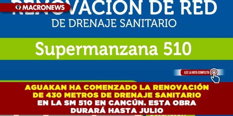 AGUAKAN HA COMENZADO LA RENOVACIÓN DE 430 METROS DE DRENAJE SANITARIO EN LA SM 510 EN CANCÚN. ESTA OBRA DURARÁ HASTA JULIO