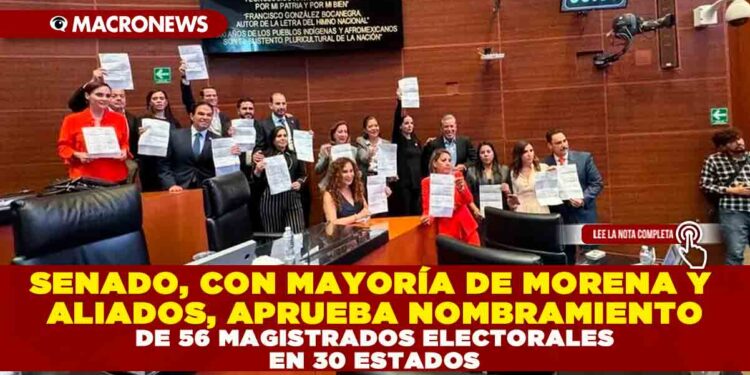 SENADO, CON MAYORÍA DE MORENA Y ALIADOS, APRUEBA NOMBRAMIENTO DE 56 MAGISTRADOS ELECTORALES EN 30 ESTADOS