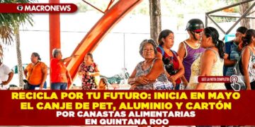 RECICLA POR TU FUTURO: INICIA EN MAYO EL CANJE DE PET, ALUMINIO Y CARTÓN POR CANASTAS ALIMENTARIAS EN QUINTANA ROO