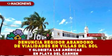 DENUNCIA REGIDOR ABANDONO DE VIALIDADES EN VILLAS DEL SOL Y GLORIETA LAS AMÉRICAS EN PLAYA DEL CARMEN