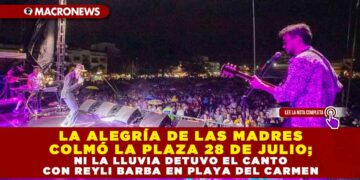 LA ALEGRÍA DE LAS MADRES COLMÓ LA PLAZA 28 DE JULIO; NI LA LLUVIA DETUVO EL CANTO CON REYLI BARBA EN PLAYA DEL CARMEN