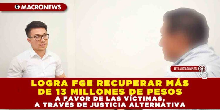 LOGRA FGE RECUPERAR MÁS DE 13 MILLONES DE PESOS A FAVOR DE LAS VÍCTIMAS, A TRAVÉS DE JUSTICIA ALTERNATIVA