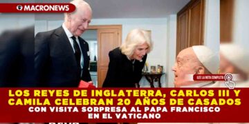 LOS REYES DE INGLATERRA, CARLOS III Y CAMILA CELEBRAN 20 AÑOS DE CASADOS CON VISITA SORPRESA AL PAPA FRANCISCO EN EL VATICANO
