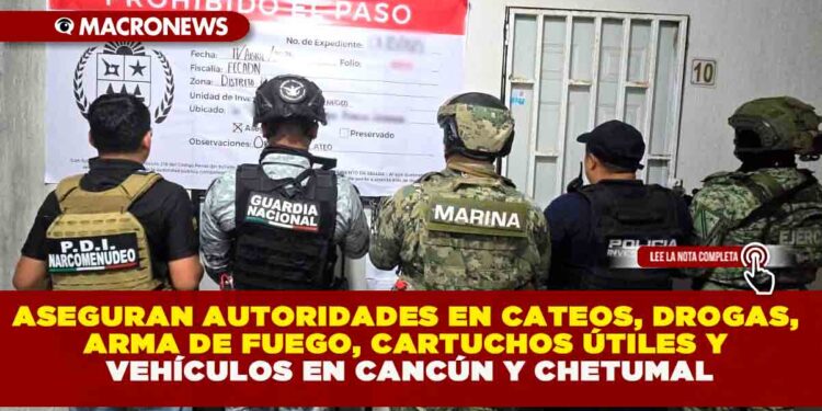 ASEGURAN AUTORIDADES EN CATEOS, DROGAS, ARMA DE FUEGO, CARTUCHOS ÚTILES Y VEHÍCULOS EN CANCÚN Y CHETUMAL