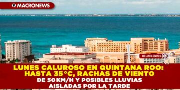 LUNES CALUROSO EN QUINTANA ROO: HASTA 35 °C, RACHAS DE VIENTO DE 50 KM/H Y POSIBLES LLUVIAS AISLADAS POR LA TARDE