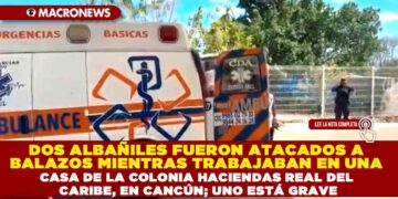 DOS ALBAÑILES FUERON ATACADOS A BALAZOS MIENTRAS TRABAJABAN EN UNA CASA DE LA COLONIA HACIENDAS REAL DEL CARIBE, EN CANCÚN; UNO ESTÁ GRAVE