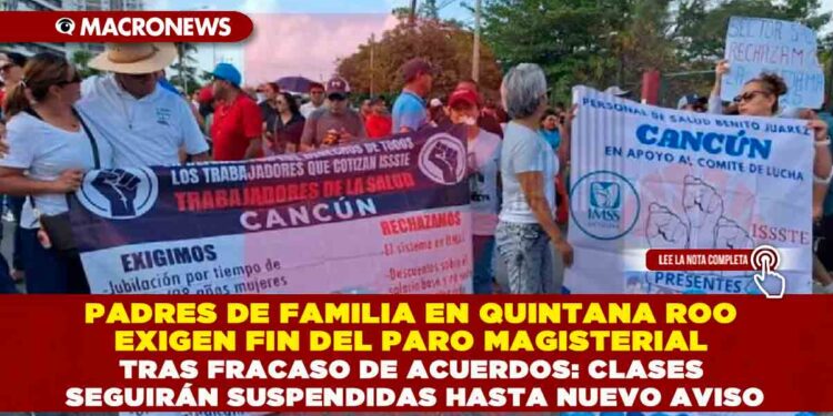 PADRES DE FAMILIA EN QUINTANA ROO EXIGEN FIN DEL PARO MAGISTERIAL TRAS FRACASO DE ACUERDOS: CLASES SEGUIRÁN SUSPENDIDAS HASTA NUEVO AVISO