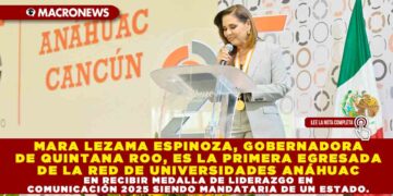 MARA LEZAMA ESPINOZA, GOBERNADORA DE QUINTANA ROO, ES LA PRIMERA EGRESADA DE LA RED DE UNIVERSIDADES ANÁHUAC EN RECIBIR MEDALLA DE LIDERAZGO EN COMUNICACIÓN 2025 SIENDO MANDATARIA DE UN ESTADO.