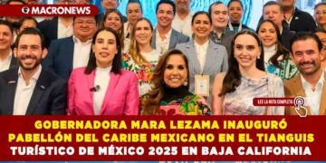GOBERNADORA MARA LEZAMA INAUGURÓ PABELLÓN DEL CARIBE MEXICANO EN EL TIANGUIS TURÍSTICO DE MÉXICO 2025 EN BAJA CALIFORNIA
