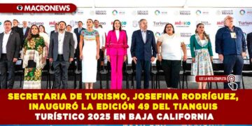 LA SECRETARIA DE TURISMO, JOSEFINA RODRÍGUEZ, INAUGURÓ LA EDICIÓN 49 DEL TIANGUIS TURÍSTICO 2025 EN BAJA CALIFORNIA