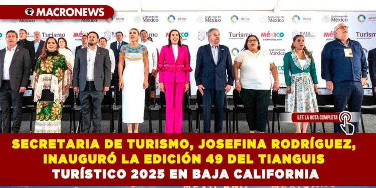 LA SECRETARIA DE TURISMO, JOSEFINA RODRÍGUEZ, INAUGURÓ LA EDICIÓN 49 DEL TIANGUIS TURÍSTICO 2025 EN BAJA CALIFORNIA
