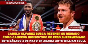 CANELO ÁLVAREZ BUSCA RETENER SU REINADO COMO CAMPEÓN INDISCUTIDO DE PESO SUPERMEDIANO ESTE SÁBADO 3 DE MAYO EN ARABIA ANTE WILLIAM SCULL