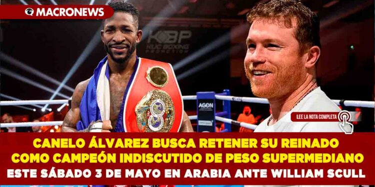 CANELO ÁLVAREZ BUSCA RETENER SU REINADO COMO CAMPEÓN INDISCUTIDO DE PESO SUPERMEDIANO ESTE SÁBADO 3 DE MAYO EN ARABIA ANTE WILLIAM SCULL