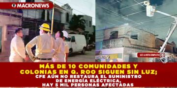 MÁS DE 10 COMUNIDADES Y COLONIAS EN Q. ROO SIGUEN SIN LUZ; CFE AÚN NO RESTAURA EL SUMINISTRO DE ENERGÍA ELÉCTRICA, HAY 5 MIL PERSONAS AFECTADAS
