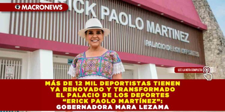MÁS DE 12 MIL DEPORTISTAS TIENEN YA RENOVADO Y TRANSFORMADO EL PALACIO DE LOS DEPORTES “ERICK PAOLO MARTÍNEZ”: GOBERNADORA MARA LEZAMA
