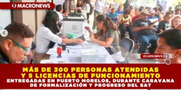 MÁS DE 300 PERSONAS ATENDIDAS Y 5 LICENCIAS DE FUNCIONAMIENTO ENTREGADAS EN PUERTO MORELOS, DURANTE CARAVANA DE FORMALIZACIÓN Y PROGRESO DEL SAT