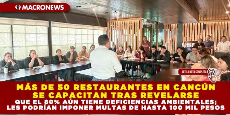 MÁS DE 50 RESTAURANTES EN CANCÚN SE CAPACITAN TRAS REVELARSE QUE EL 80% AÚN TIENE DEFICIENCIAS AMBIENTALES; LES PODRÍAN IMPONER MULTAS DE HASTA 100 MIL PESOS