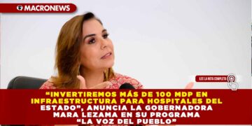 “INVERTIREMOS MÁS DE 100 MDP EN INFRAESTRUCTURA PARA HOSPITALES DEL ESTADO”, ANUNCIA LA GOBERNADORA MARA LEZAMA EN SU PROGRAMA “LA VOZ DEL PUEBLO”