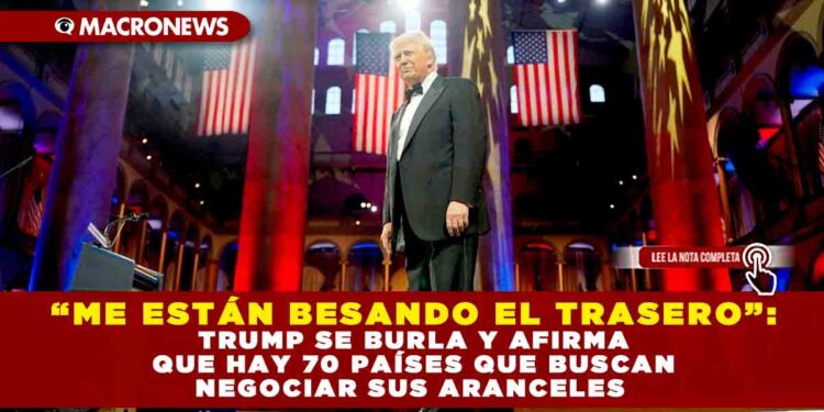 “ME ESTÁN BESANDO EL TRASERO”: TRUMP SE BURLA Y AFIRMA QUE HAY 70 PAÍSES QUE BUSCAN NEGOCIAR SUS ARANCELES