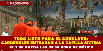 TODO LISTO PARA EL CÓNCLAVE: CARDENALES ENTRARÁN A LA CAPILLA SIXTINA EL 7 DE MAYO A LAS 08:30 HORA DE MÉXICO