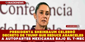 PRESIDENTA SHEINBAUM CELEBRÓ DECRETO DE TRUMP QUE REDUCE ARANCELES A AUTOPARTES MEXICANAS BAJO EL T-MEC