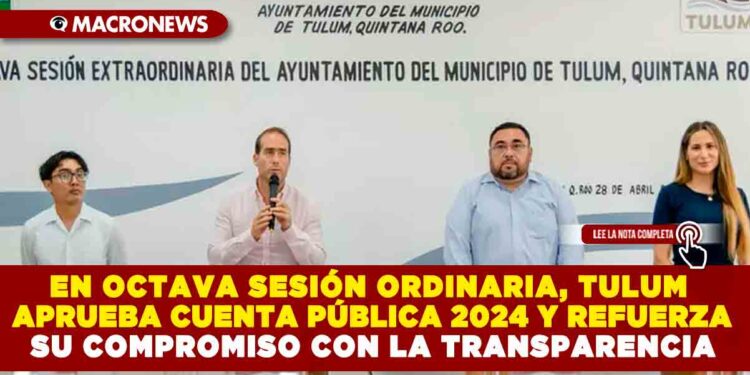 EN OCTAVA SESIÓN ORDINARIA, TULUM APRUEBA CUENTA PÚBLICA 2024 Y REFUERZA SU COMPROMISO CON LA TRANSPARENCIA