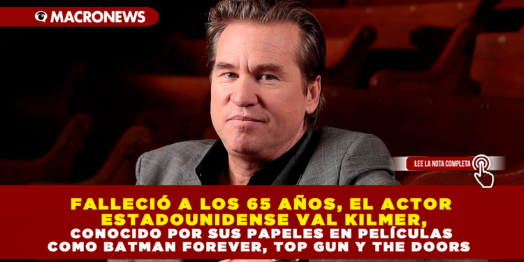 FALLECIÓ A LOS 65 AÑOS, EL ACTOR ESTADOUNIDENSE VAL KILMER, CONOCIDO POR SUS PAPELES EN PELÍCULAS COMO BATMAN FOREVER, TOP GUN Y THE DOORS
