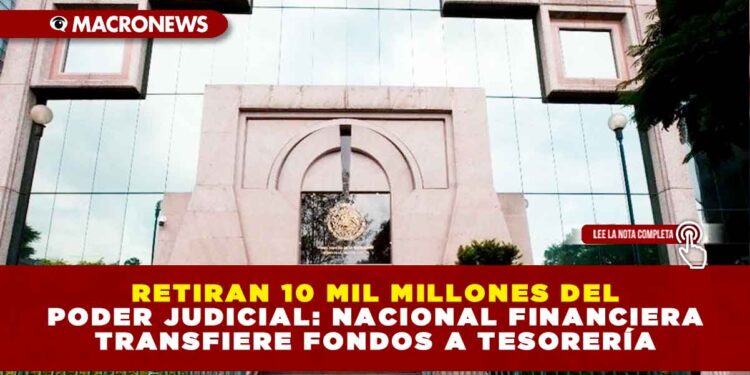 RETIRAN 10 MIL MILLONES DEL PODER JUDICIAL: NAFIN TRANSFIERE FONDOS A TESORERÍA