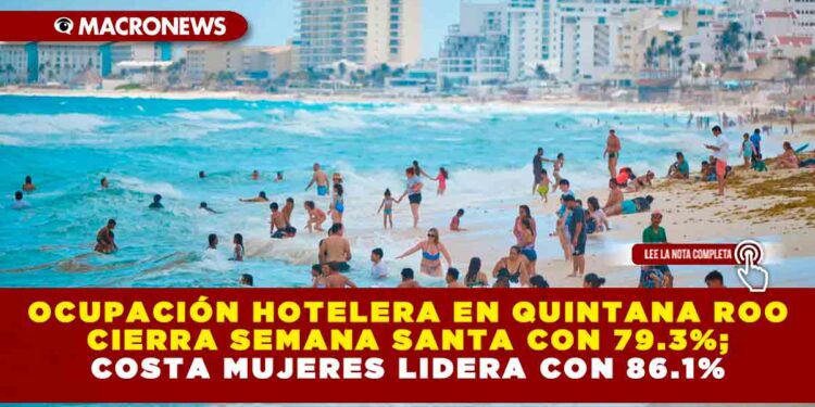 OCUPACIÓN HOTELERA EN QUINTANA ROO CIERRA SEMANA SANTA CON 79.3%; COSTA MUJERES LIDERA CON 86.1%