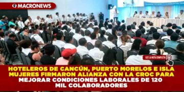 HOTELEROS DE CANCÚN, PUERTO MORELOS E ISLA MUJERES FIRMARON ALIANZA CON LA CROC PARA MEJORAR CONDICIONES LABORALES DE 120 MIL COLABORADORES